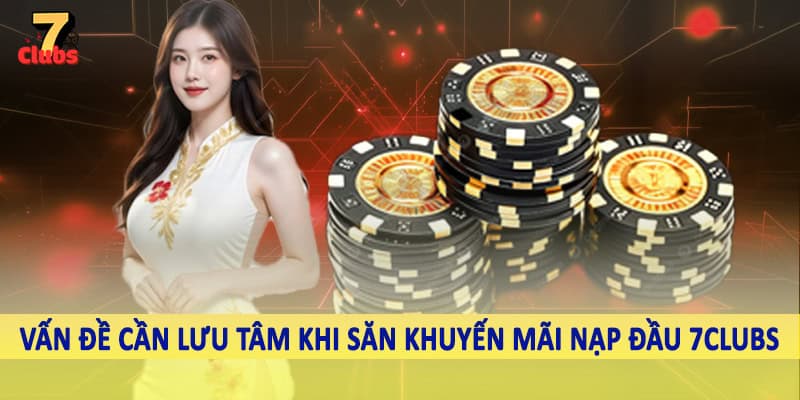 Khuyến Mãi Nạp Đầu 7Clubs - Tổng Hợp Mã Thưởng Khủng Cho Hội Viên 6 Vấn đề cần lưu tâm khi săn khuyến mãi nạp đầu 7Clubs