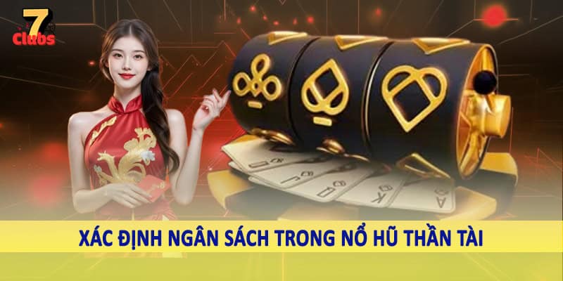 Nổ Hũ Thần Tài - Trải Nghiệm Quay Slot Khủng Tại 7Clubs 4 Xác định ngân sách trong nổ hũ thần tài
