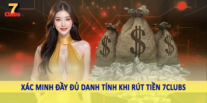 rút tiền 7clubs 1 Xác minh đầy đủ danh tính khi rút tiền 7Clubs
